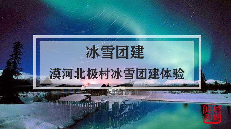 冰雪团建|漠河北极村冰雪团建体验