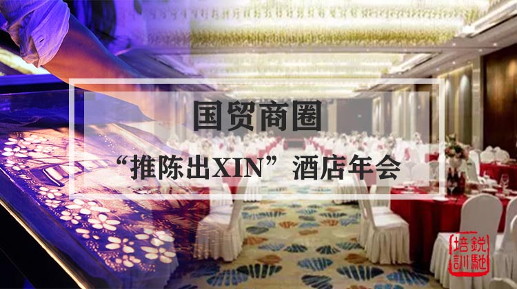 【国贸商圈】“推陈出XIN”酒店年会