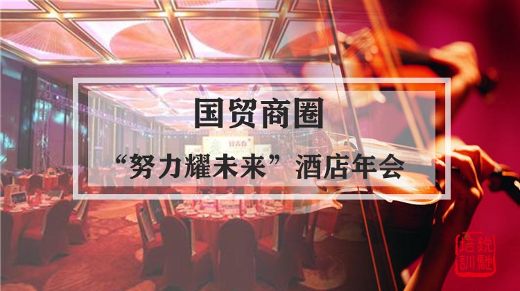 【国贸商圈】“努力耀未来”酒店年会