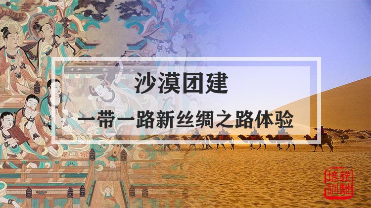  沙漠团建|一带一路新丝绸之路体验