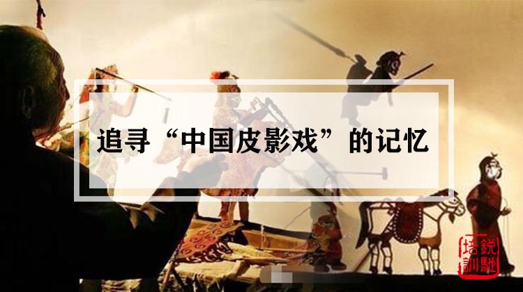 追寻“中国皮影戏”的记忆