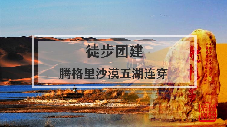 徒步团建|燃情岁月，腾格里沙漠五湖连穿