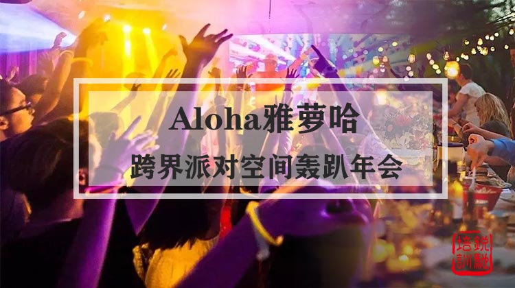 Aloha雅萝哈跨界派对空间轰趴年会