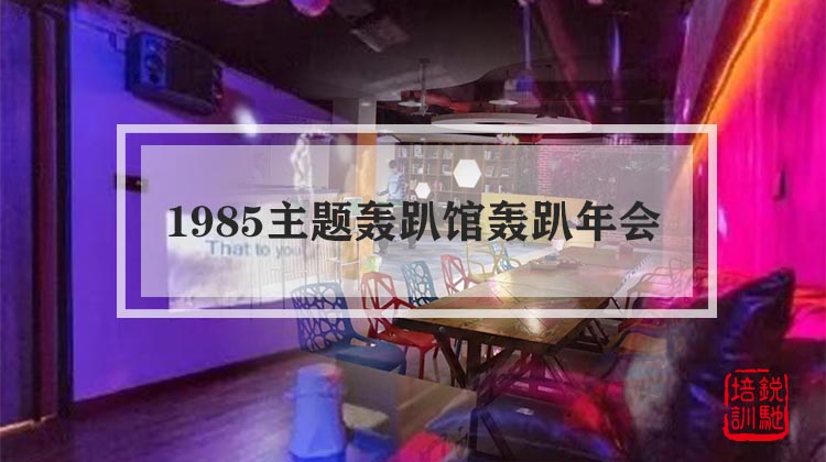1985主题轰趴馆轰趴年会