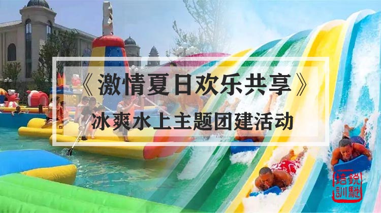 《激情夏日欢乐共享》冰爽水上主题团建活动